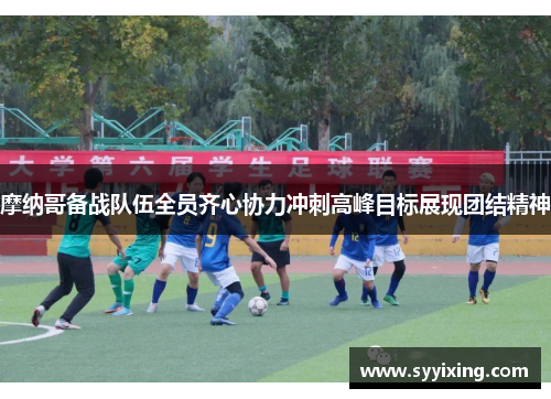 摩纳哥备战队伍全员齐心协力冲刺高峰目标展现团结精神