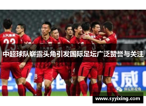中超球队崭露头角引发国际足坛广泛赞誉与关注