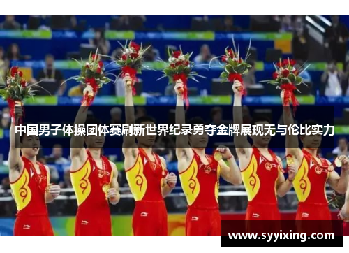 中国男子体操团体赛刷新世界纪录勇夺金牌展现无与伦比实力