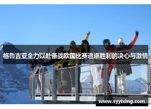 格鲁吉亚全力以赴备战欧国比赛追逐胜利的决心与激情