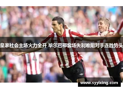 皇家社会主场火力全开 毕尔巴鄂客场失利难阻对手连胜势头