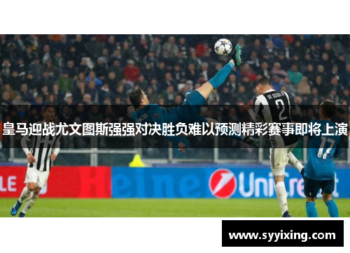 皇马迎战尤文图斯强强对决胜负难以预测精彩赛事即将上演