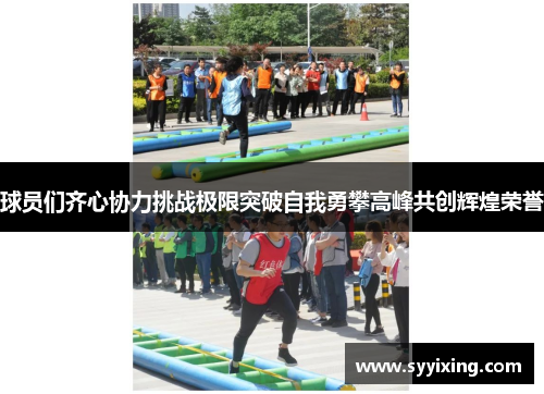 球员们齐心协力挑战极限突破自我勇攀高峰共创辉煌荣誉