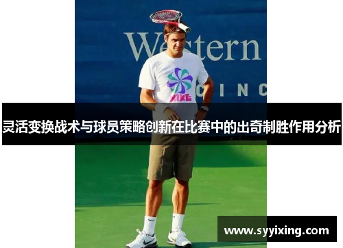 灵活变换战术与球员策略创新在比赛中的出奇制胜作用分析