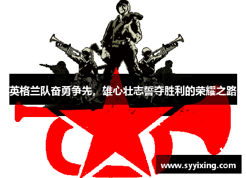 英格兰队奋勇争先，雄心壮志誓夺胜利的荣耀之路