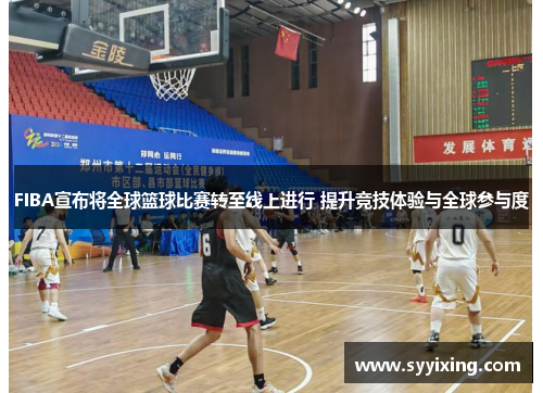 FIBA宣布将全球篮球比赛转至线上进行 提升竞技体验与全球参与度