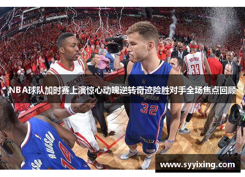 NBA球队加时赛上演惊心动魄逆转奇迹险胜对手全场焦点回顾