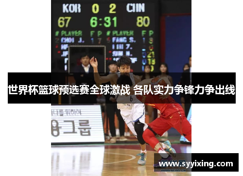 世界杯篮球预选赛全球激战 各队实力争锋力争出线