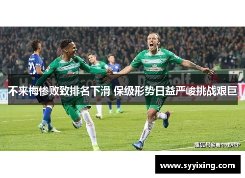 不来梅惨败致排名下滑 保级形势日益严峻挑战艰巨