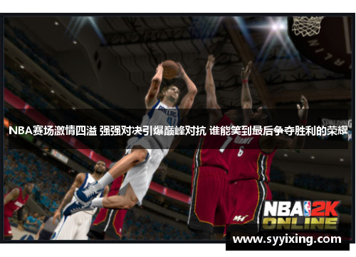 NBA赛场激情四溢 强强对决引爆巅峰对抗 谁能笑到最后争夺胜利的荣耀