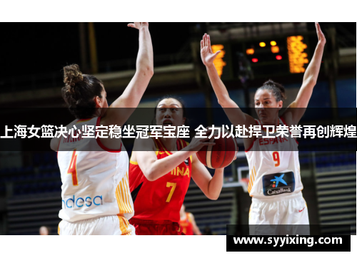 上海女篮决心坚定稳坐冠军宝座 全力以赴捍卫荣誉再创辉煌