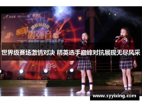 世界级赛场激情对决 精英选手巅峰对抗展现无尽风采