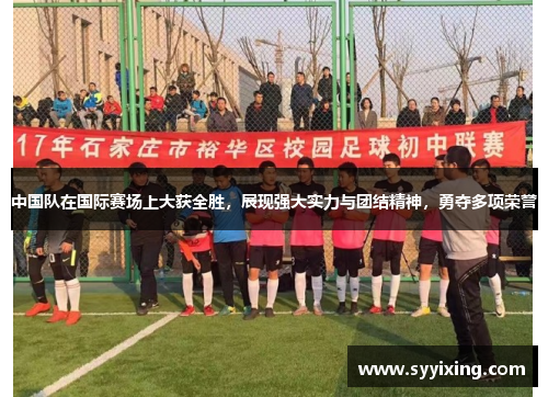 中国队在国际赛场上大获全胜，展现强大实力与团结精神，勇夺多项荣誉