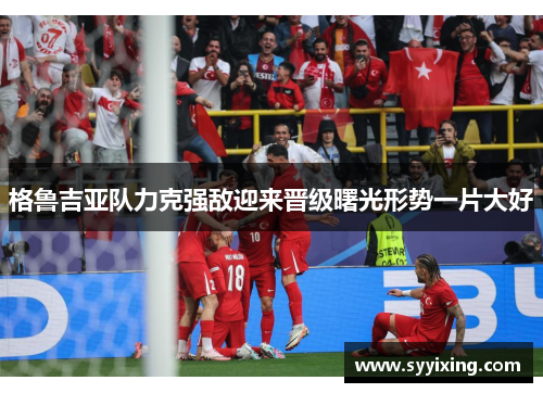 格鲁吉亚队力克强敌迎来晋级曙光形势一片大好