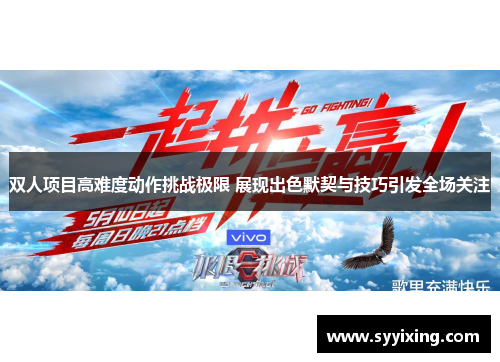 双人项目高难度动作挑战极限 展现出色默契与技巧引发全场关注