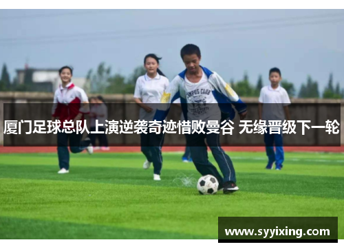厦门足球总队上演逆袭奇迹惜败曼谷 无缘晋级下一轮