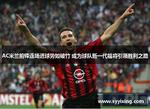 AC米兰前锋连场进球势如破竹 成为球队新一代福将引领胜利之路